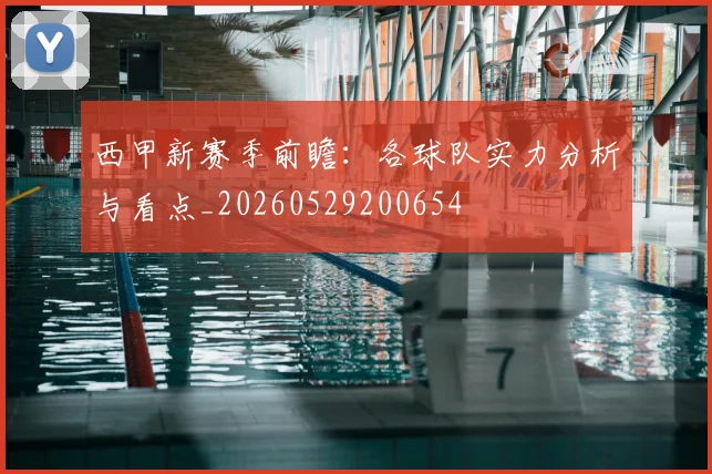 西甲新赛季前瞻：各球队实力分析与看点_20260529200654