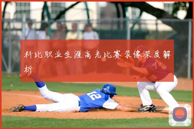 科比职业生涯高光比赛录像深度解析