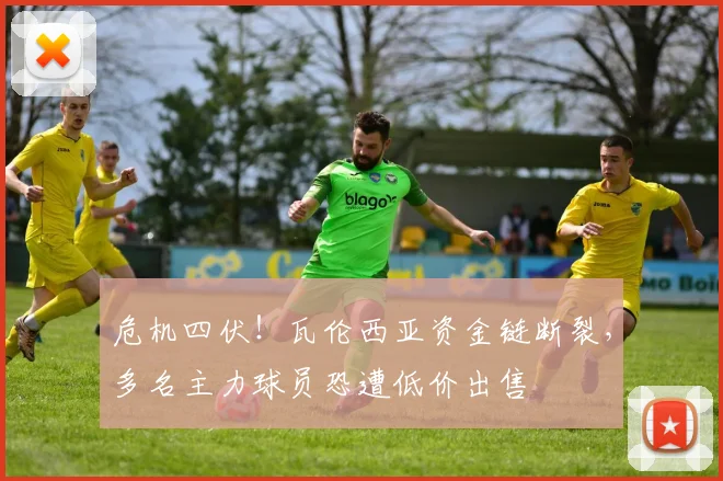 危机四伏!瓦伦西亚资金链断裂,多名主力球员恐遭低价出售