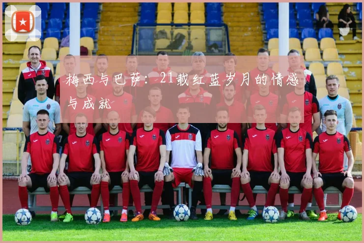 梅西与巴萨:21载红蓝岁月的情感与成就