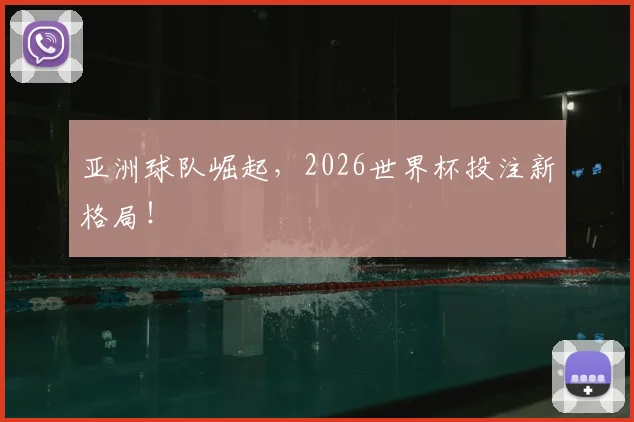 亚洲球队崛起,2026世界杯投注新格局!