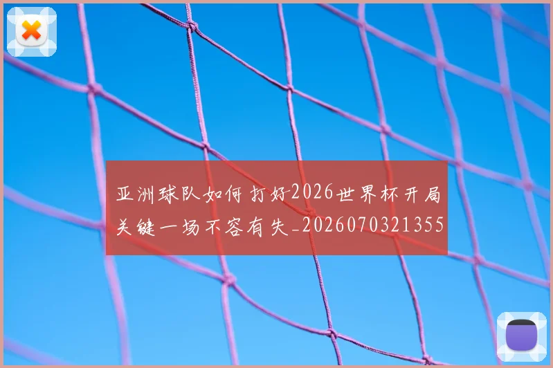 亚洲球队如何打好2026世界杯开局关键一场不容有失_20260703213552