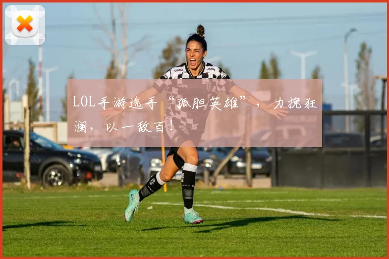 LOL手游选手“孤胆英雄”，力挽狂澜，以一敌百！