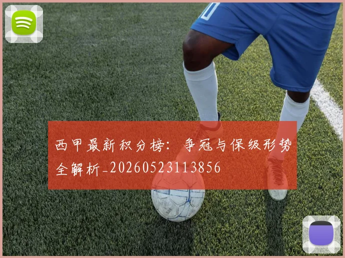 西甲最新积分榜:争冠与保级形势全解析_20260523113856