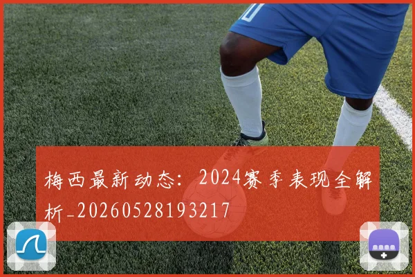 梅西最新动态:2024赛季表现全解析_20260528193217