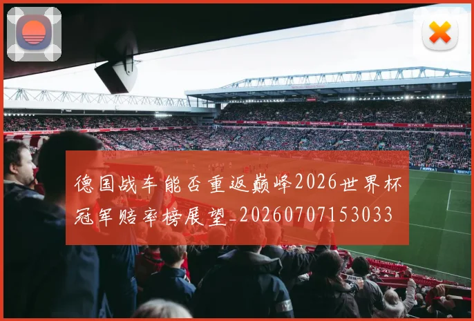 德国战车能否重返巅峰2026世界杯冠军赔率榜展望_20260707153033