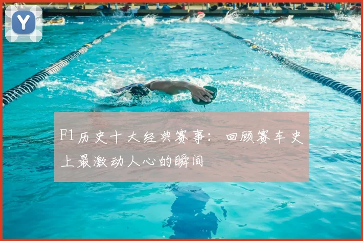 F1历史十大经典赛事:回顾赛车史上最激动人心的瞬间