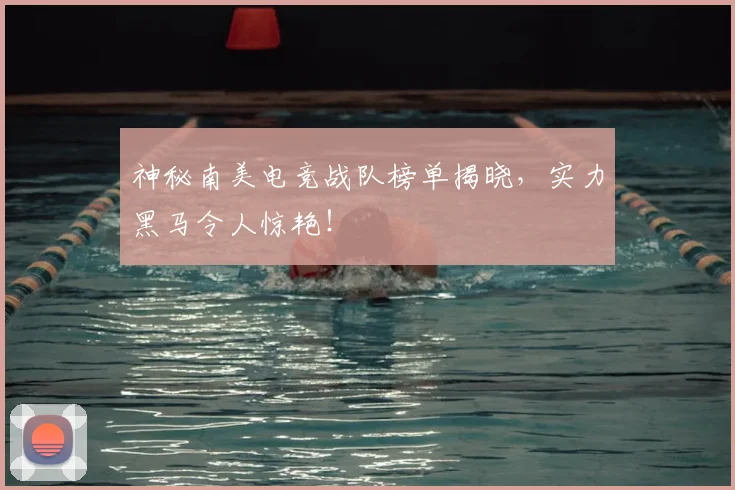 神秘南美电竞战队榜单揭晓,实力黑马令人惊艳!