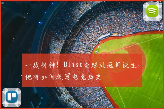 一战封神!Blast全球站冠军诞生,他将如何改写电竞历史