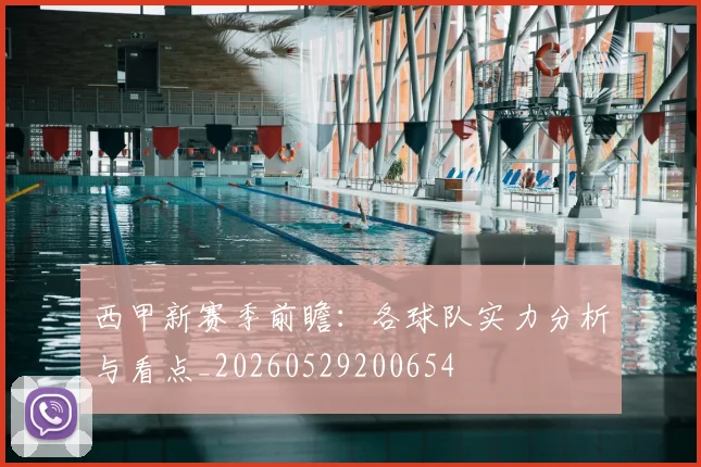 西甲新赛季前瞻:各球队实力分析与看点_20260529200654