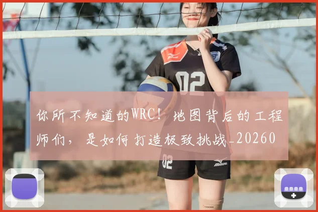 你所不知道的WRC!地图背后的工程师们,是如何打造极致挑战_20260601173541_20260704170507