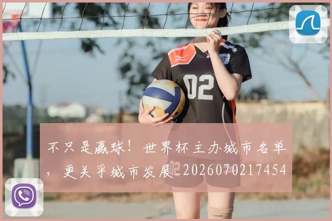 不只是赢球!世界杯主办城市名单,更关乎城市发展_20260702174542