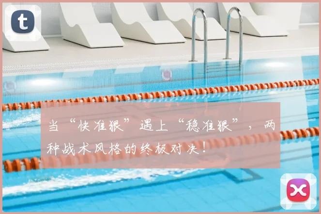 当“快准狠”遇上“稳准狠”，两种战术风格的终极对决！