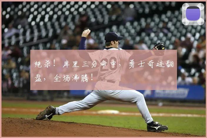 绝杀!库里三分命中,勇士奇迹翻盘,全场沸腾!