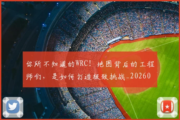 你所不知道的WRC!地图背后的工程师们,是如何打造极致挑战_20260601173541