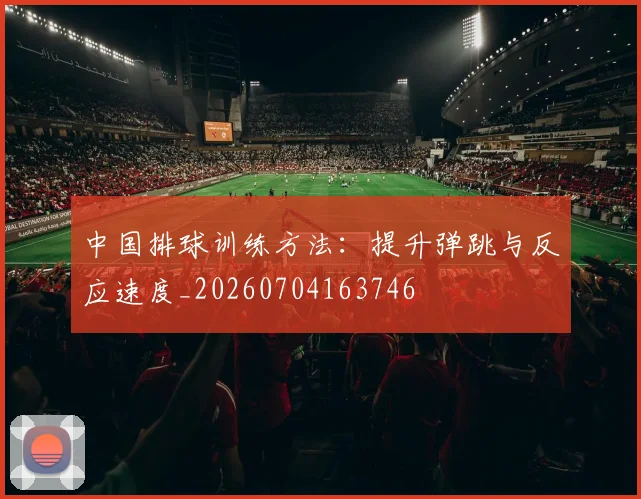 中国排球训练方法:提升弹跳与反应速度_20260704163746