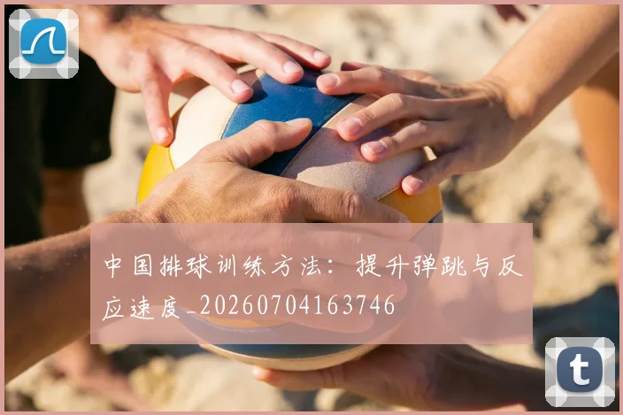 中国排球训练方法：提升弹跳与反应速度_20260704163746