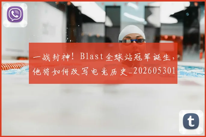 一战封神！Blast全球站冠军诞生，他将如何改写电竞历史_20260530144154
